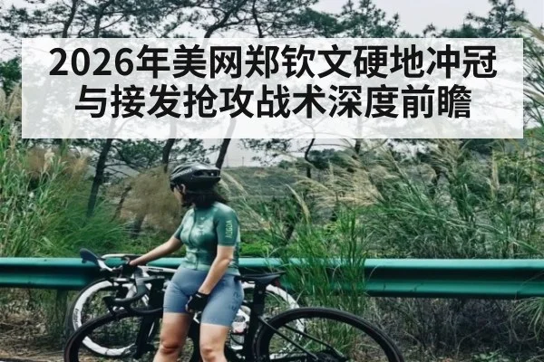 2026年美网郑钦文硬地冲冠与接发抢攻战术深度前瞻